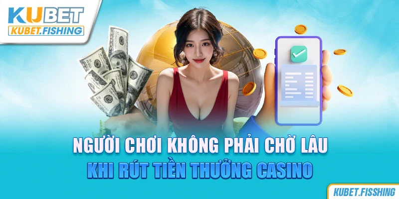 Người chơi không phải chờ lâu khi rút tiền thưởng Casino